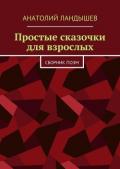 Простые сказочки для взрослых. Сборник поэм - Ландышев Анатолий
